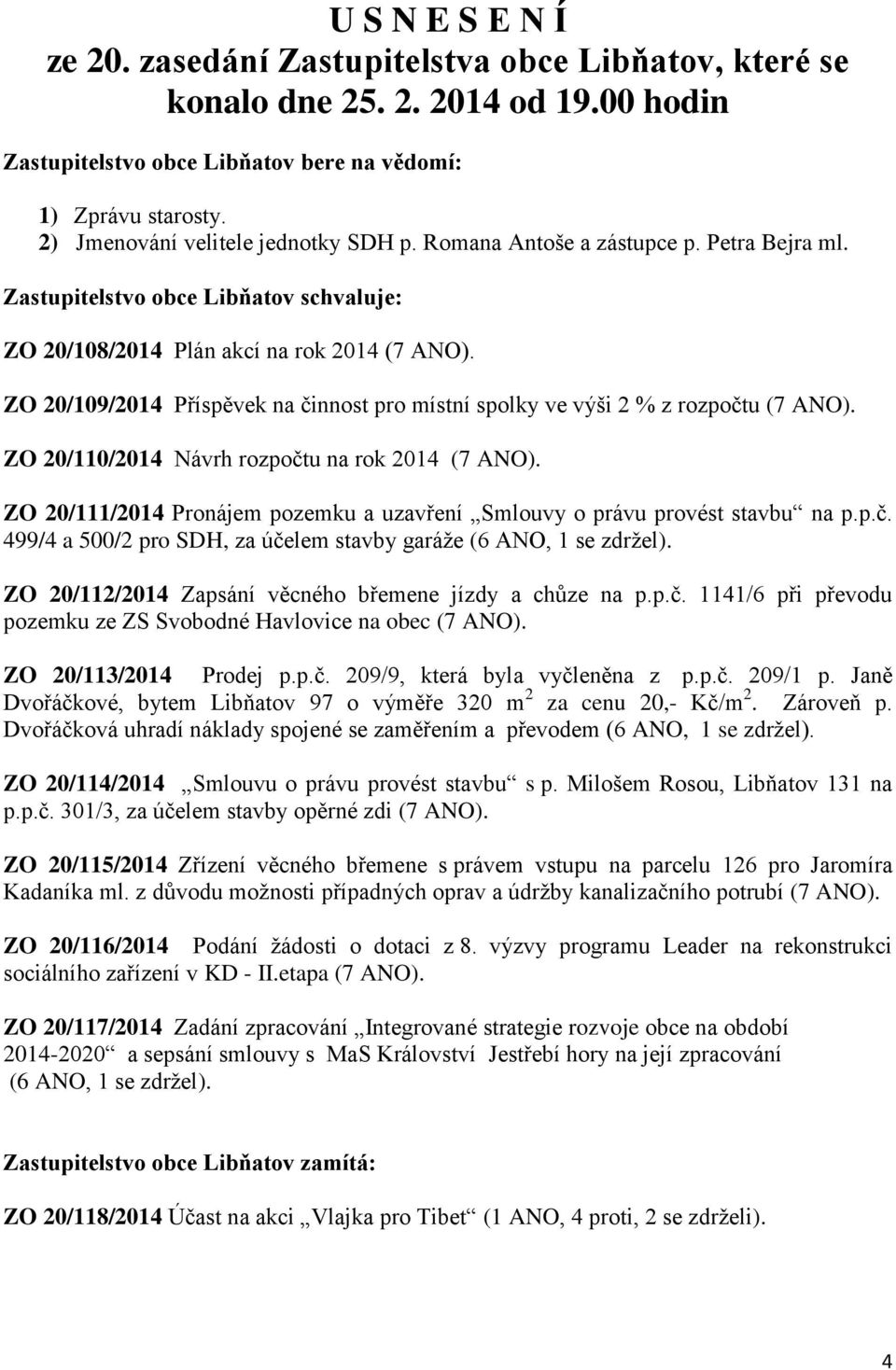 ZO 20/109/2014 Příspěvek na činnost pro místní spolky ve výši 2 % z rozpočtu (7 ANO). ZO 20/110/2014 Návrh rozpočtu na rok 2014 (7 ANO).