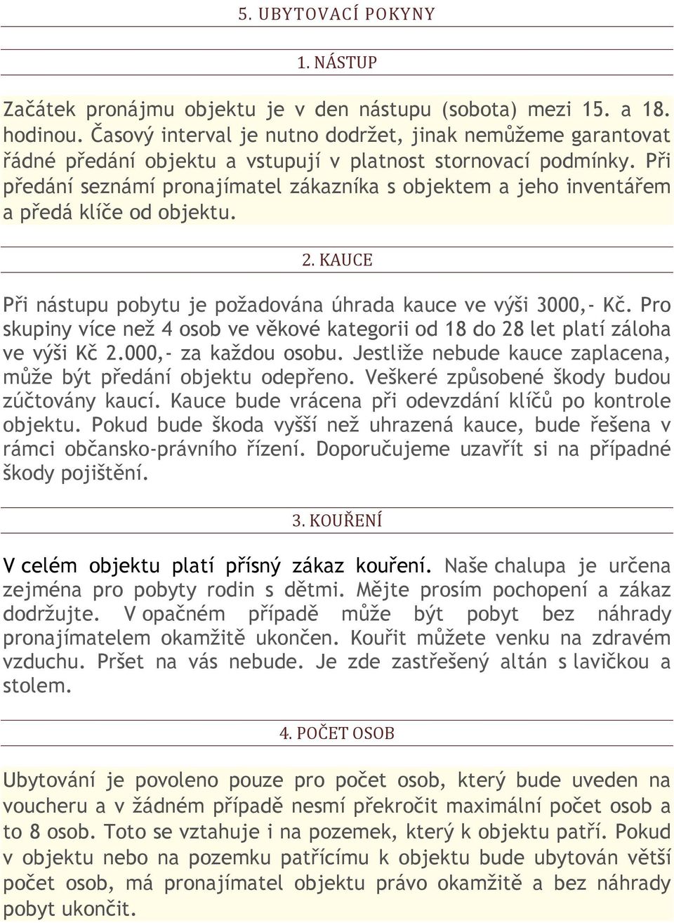 Při předání seznámí pronajímatel zákazníka s objektem a jeho inventářem a předá klíče od objektu. 2. KAUCE Při nástupu pobytu je požadována úhrada kauce ve výši 3000,- Kč.