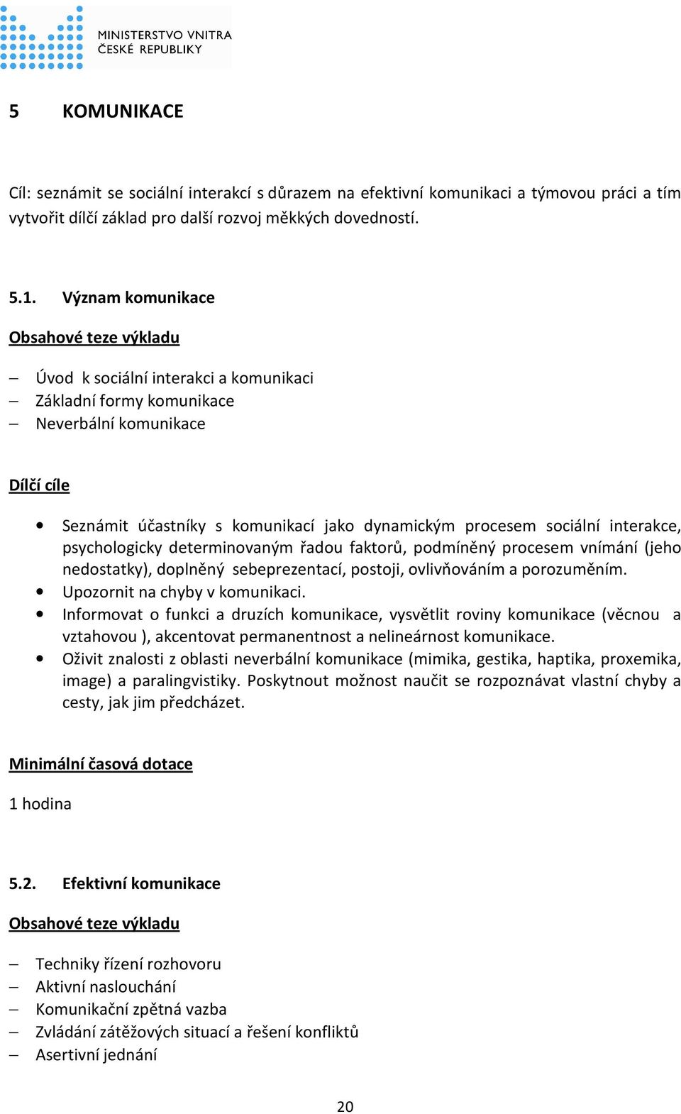 determinovaným řadou faktorů, podmíněný procesem vnímání (jeho nedostatky), doplněný sebeprezentací, postoji, ovlivňováním a porozuměním. Upozornit na chyby v komunikaci.