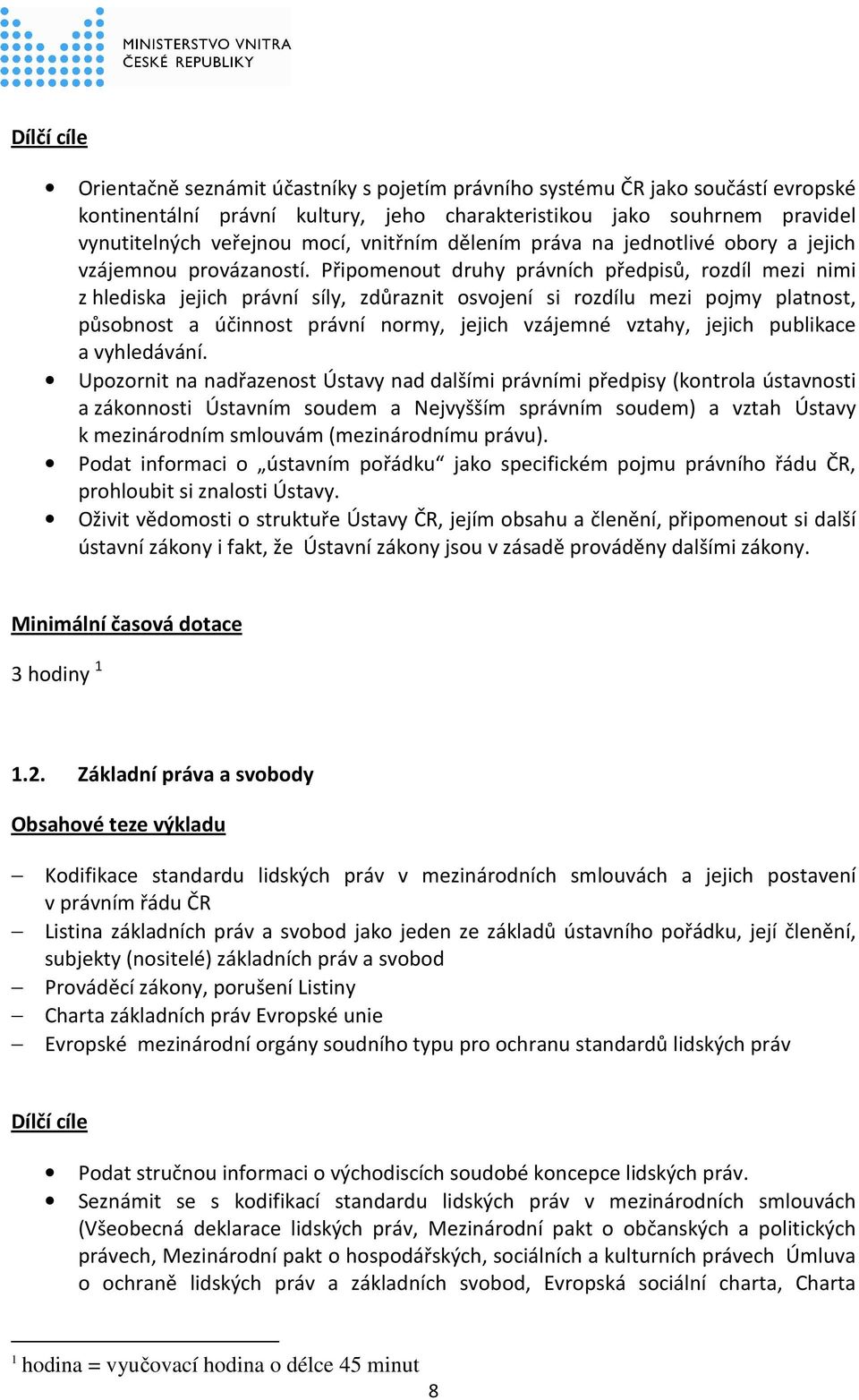 Připomenout druhy právních předpisů, rozdíl mezi nimi z hlediska jejich právní síly, zdůraznit osvojení si rozdílu mezi pojmy platnost, působnost a účinnost právní normy, jejich vzájemné vztahy,