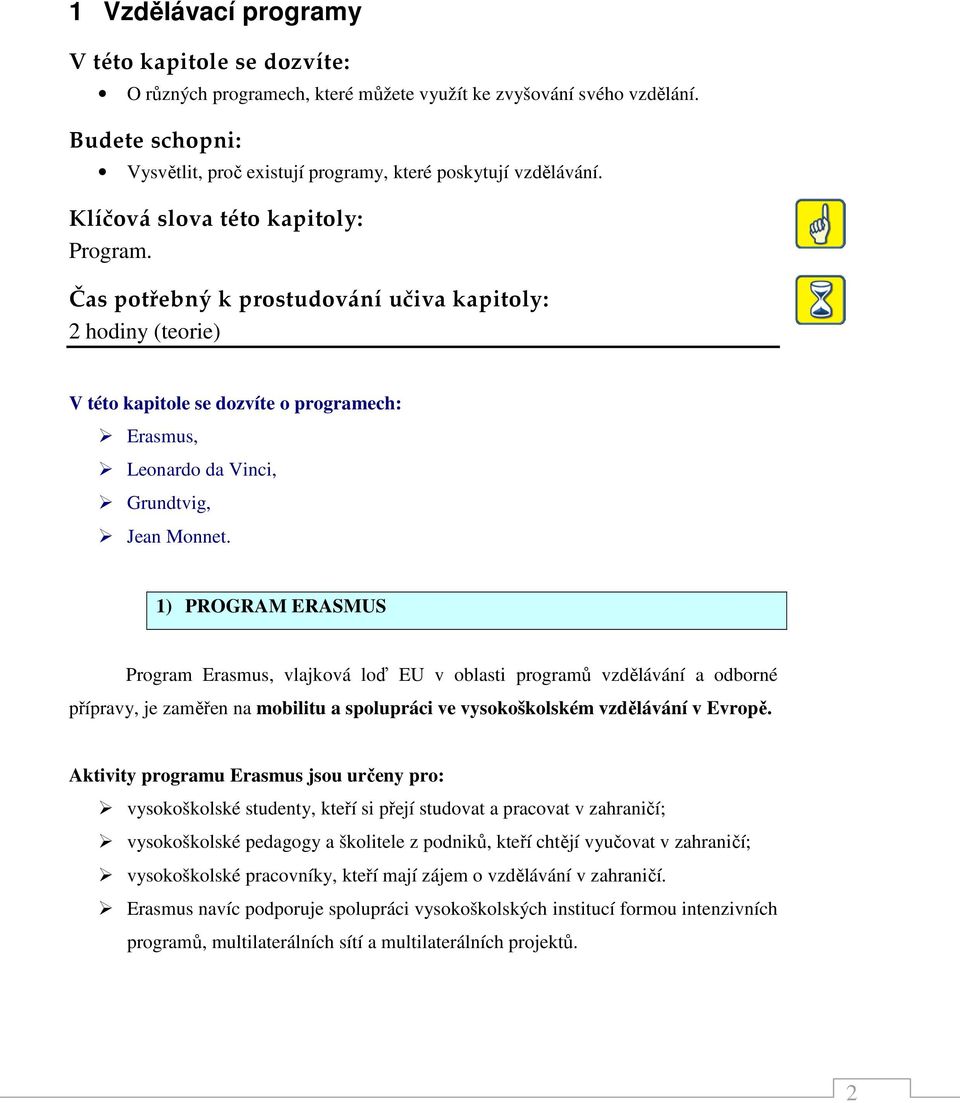 1) PROGRAM ERASMUS Program Erasmus, vlajková loď EU v oblasti programů vzdělávání a odborné přípravy, je zaměřen na mobilitu a spolupráci ve vysokoškolském vzdělávání v Evropě.