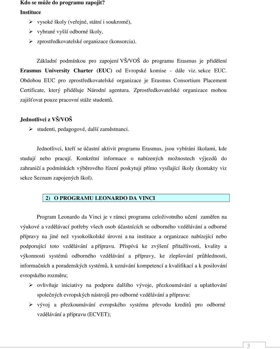 Obdobou EUC pro zprostředkovatelské organizace je Erasmus Consortium Placement Certificate, který přiděluje Národní agentura.