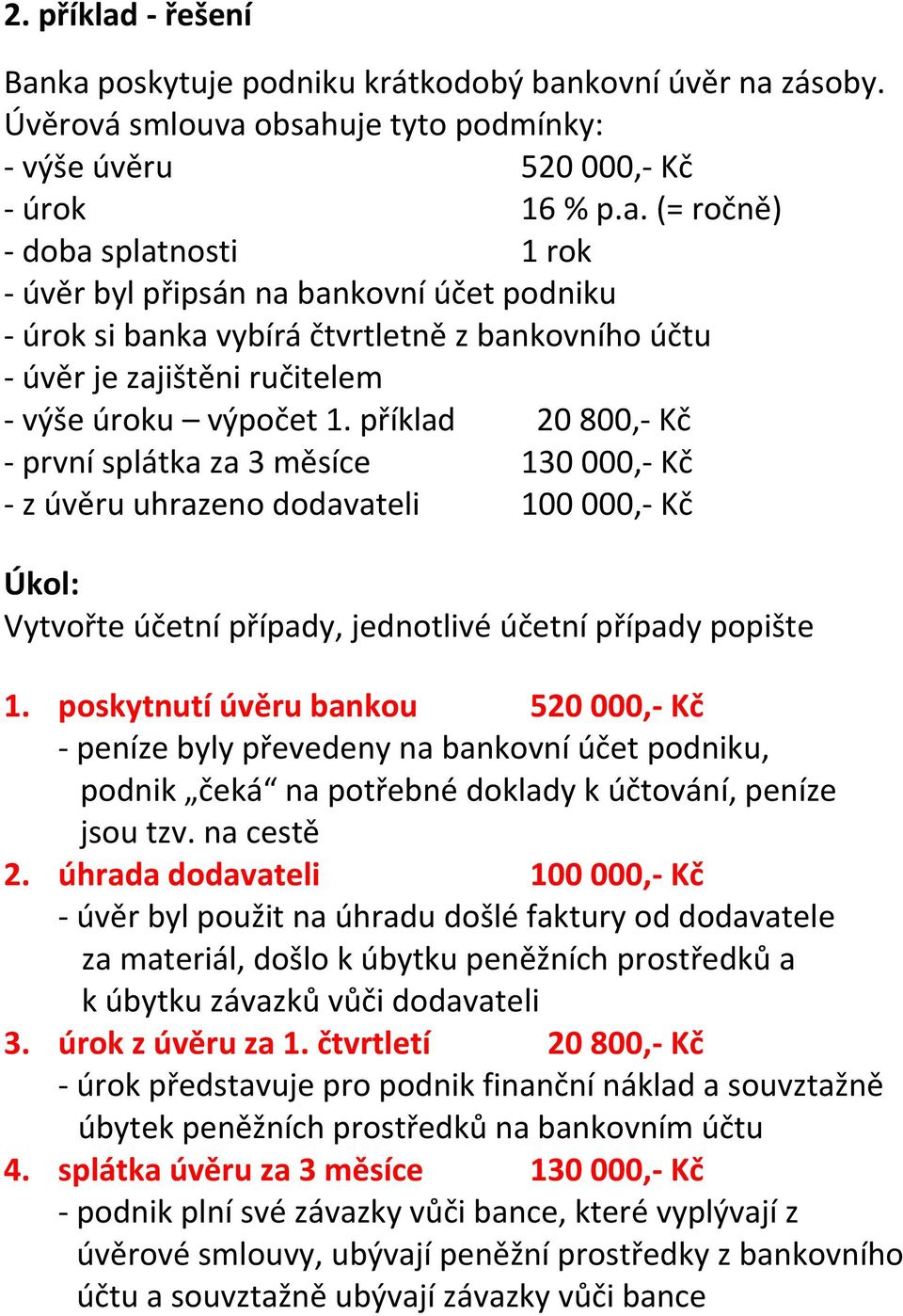 poskytnutí úvěru bankou 520 000,- Kč - peníze byly převedeny na bankovní účet podniku, podnik čeká na potřebné doklady k účtování, peníze jsou tzv. na cestě 2.