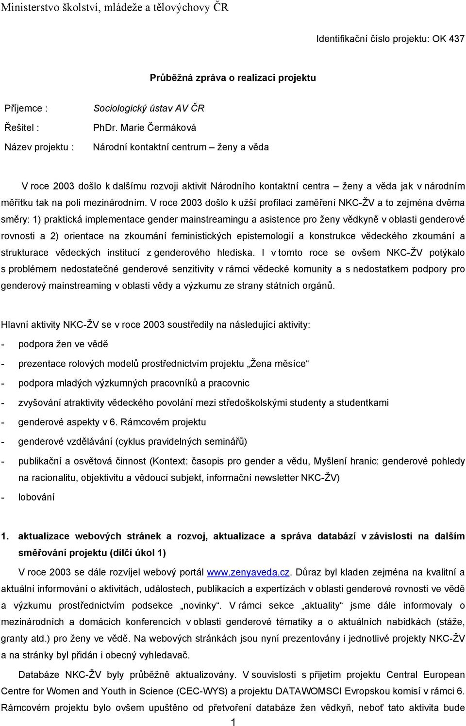 V roce 2003 došlo k užší profilaci zaměření NKC-ŽV a to zejména dvěma směry: 1) praktická implementace gender mainstreamingu a asistence pro ženy vědkyně v oblasti genderové rovnosti a 2) orientace