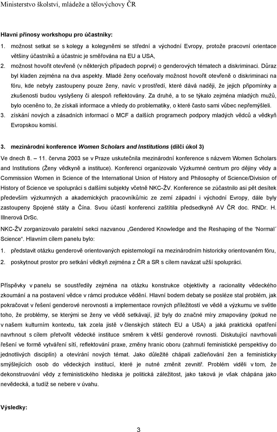 Mladé ženy oceňovaly možnost hovořit otevřeně o diskriminaci na fóru, kde nebyly zastoupeny pouze ženy, navíc v prostředí, které dává naději, že jejich připomínky a zkušenosti budou vyslyšeny či