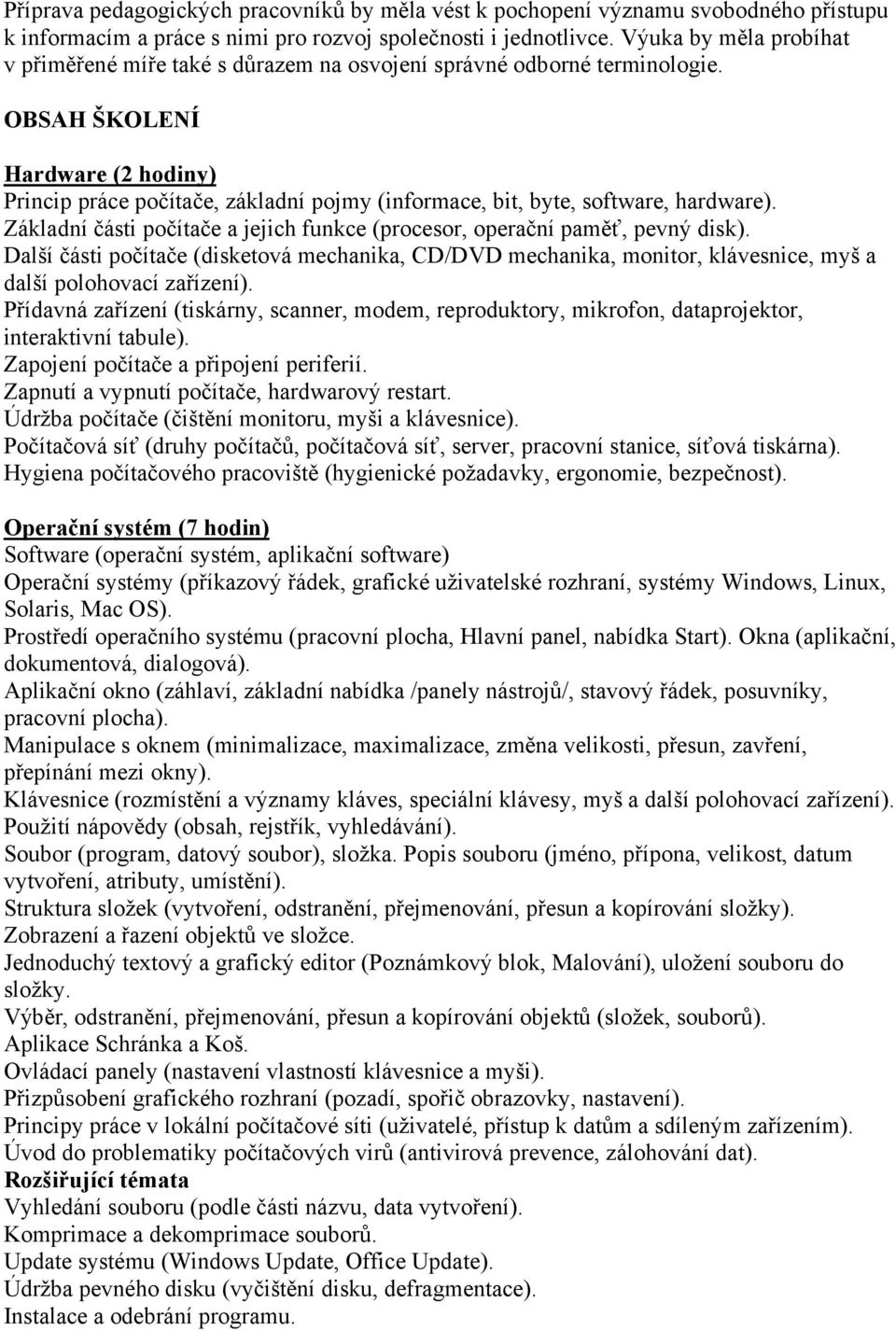 OBSAH ŠKOLENÍ Hardware (2 hodiny) Princip práce počítače, základní pojmy (informace, bit, byte, software, hardware). Základní části počítače a jejich funkce (procesor, operační paměť, pevný disk).