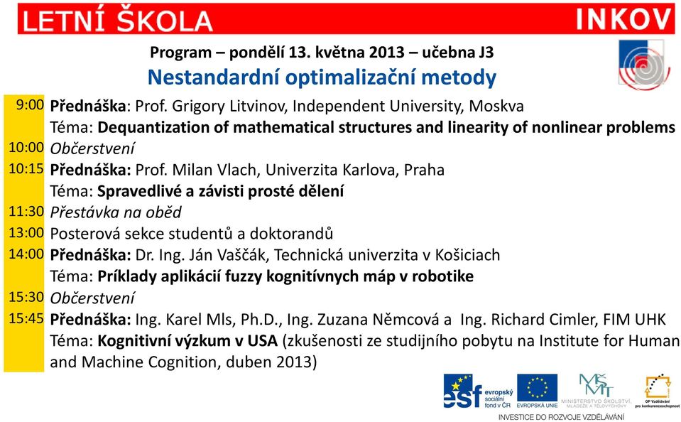 Milan Vlach, Univerzita Karlova, Praha Téma: Spravedlivé a závisti prosté dělení 11:30 Přestávka na oběd 13:00 Posterová sekce studentů a doktorandů 14:00 Přednáška: Dr. Ing.