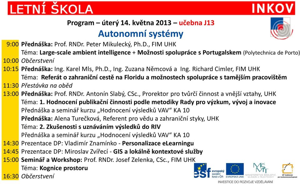 Zuzana Němcová a Ing. Richard Cimler, FIM UHK Téma: Referát o zahraniční cestě na Floridu a možnostech spolupráce s tamějším pracovištěm 11:30 Přestávka na oběd 13:00 Přednáška: Prof. RNDr.