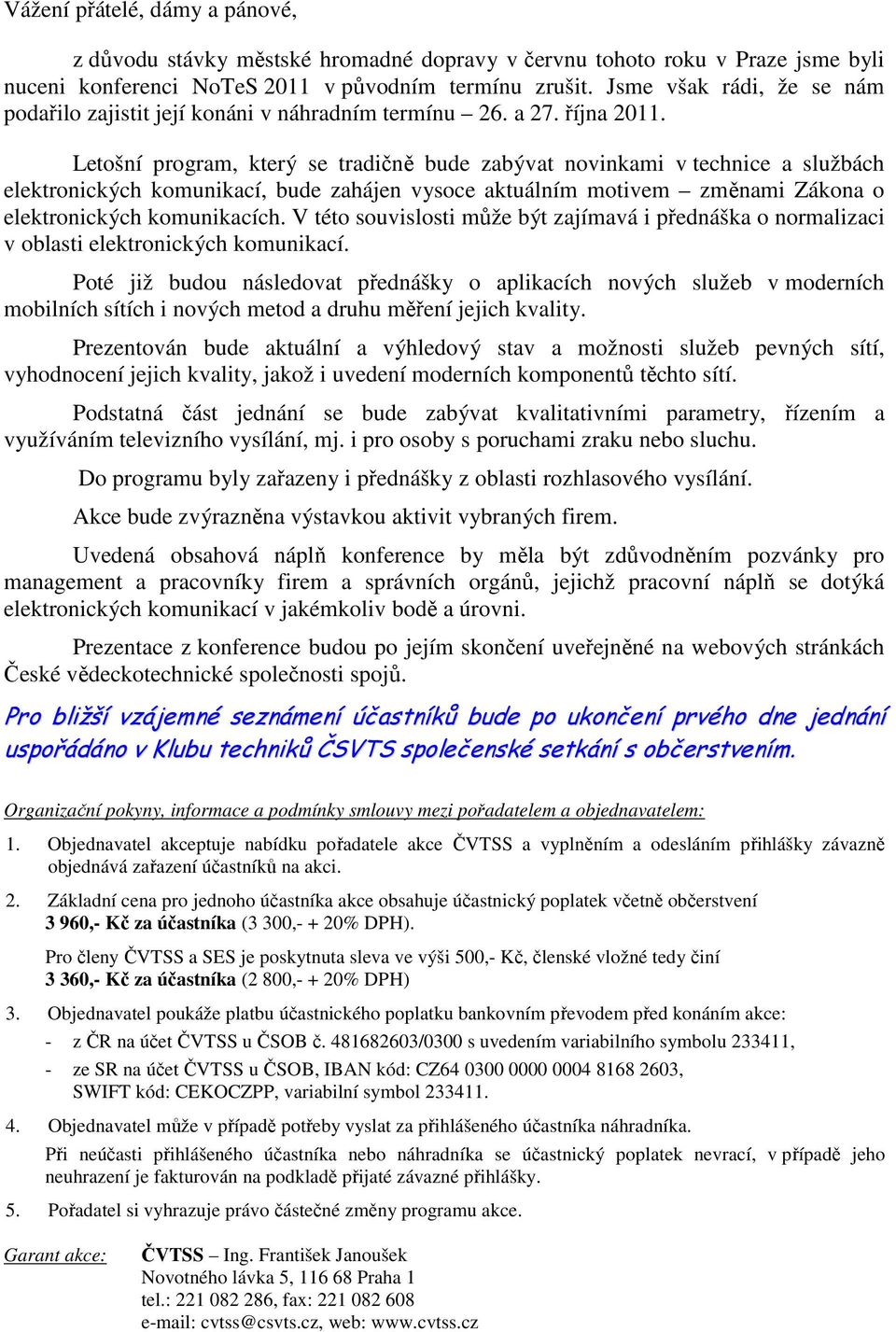 Letošní program, který se tradičně bude zabývat novinkami v technice a službách elektronických komunikací, bude zahájen vysoce aktuálním motivem změnami Zákona o elektronických komunikacích.