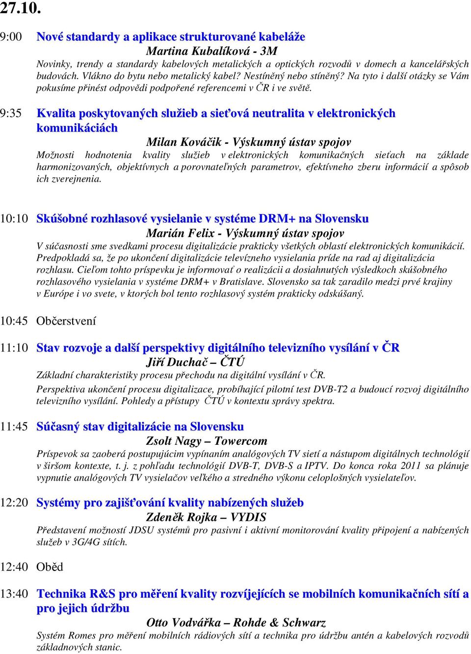 9:35 Kvalita poskytovaných služieb a sieťová neutralita v elektronických komunikáciách Milan Kováčik - Výskumný ústav spojov Možnosti hodnotenia kvality služieb v elektronických komunikačných sieťach