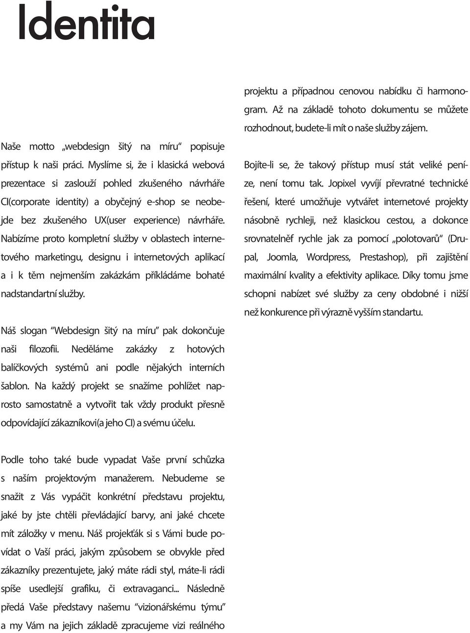 Nabízíme proto kompletní služby v oblastech internetového marketingu, designu i internetových aplikací a i k těm nejmenším zakázkám příkládáme bohaté nadstandartní služby.