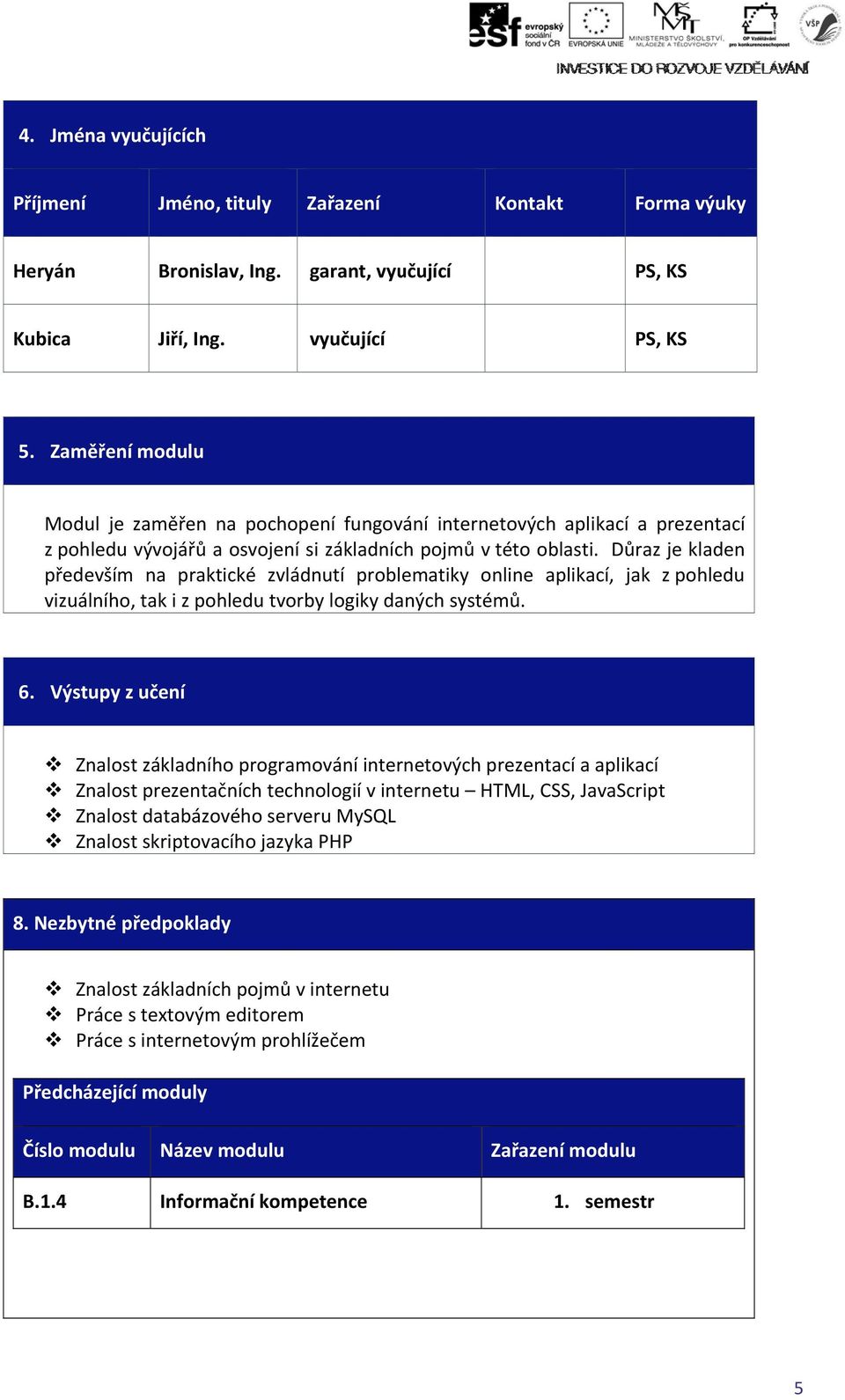 Důraz je kladen především na praktické zvládnutí problematiky online aplikací, jak z pohledu vizuálního, tak i z pohledu tvorby logiky daných systémů. 6.