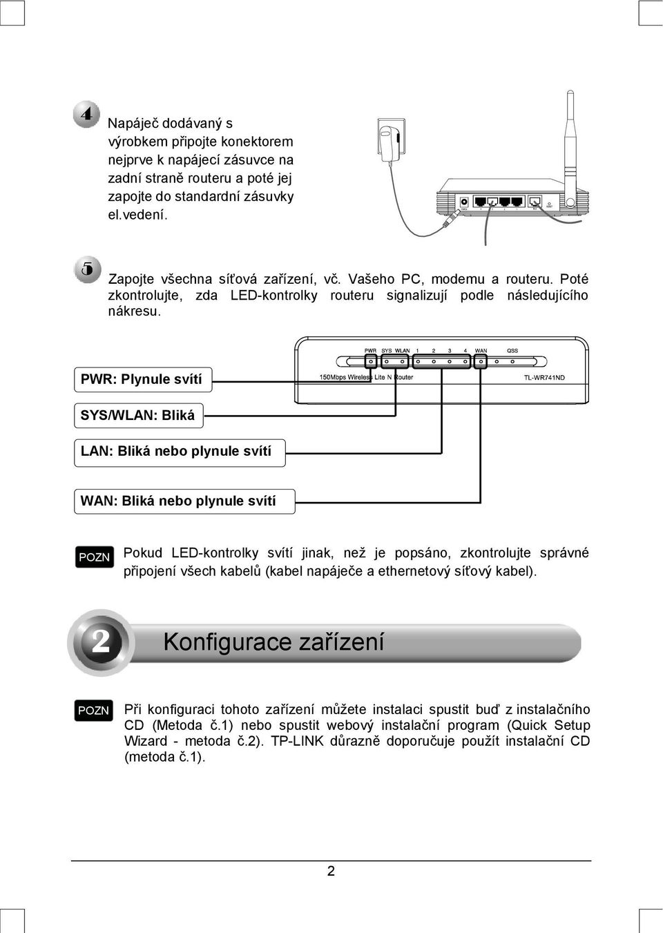 PWR: Plynule svítí SYS/WLAN: Bliká LAN: Bliká nebo plynule svítí WAN: Bliká nebo plynule svítí Pokud LED-kontrolky svítí jinak, než je popsáno, zkontrolujte správné připojení všech kabelů (kabel