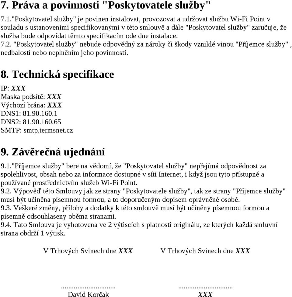 odpovídat těmto specifikacím ode dne instalace. 7.2. "Poskytovatel služby" nebude odpovědný za nároky či škody vzniklé vinou "Příjemce služby", nedbalostí nebo neplněním jeho povinností. 8.