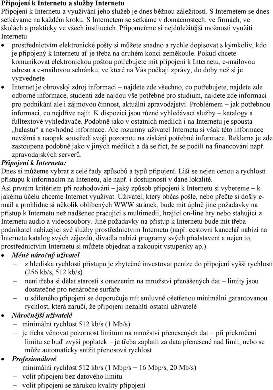 Připomeňme si nejdůležitější možnosti využití Internetu prostřednictvím elektronické pošty si můžete snadno a rychle dopisovat s kýmkoliv, kdo je připojený k Internetu ať je třeba na druhém konci