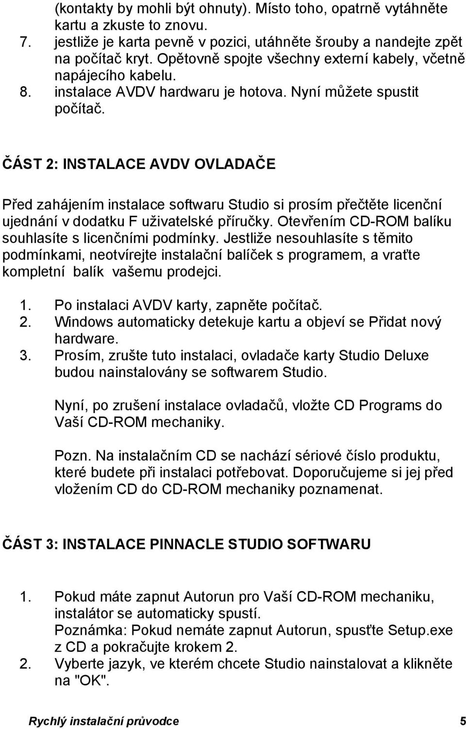 ČÁST 2: INSTALACE AVDV OVLADAČE Před zahájením instalace softwaru Studio si prosím přečtěte licenční ujednání v dodatku F uživatelské příručky.