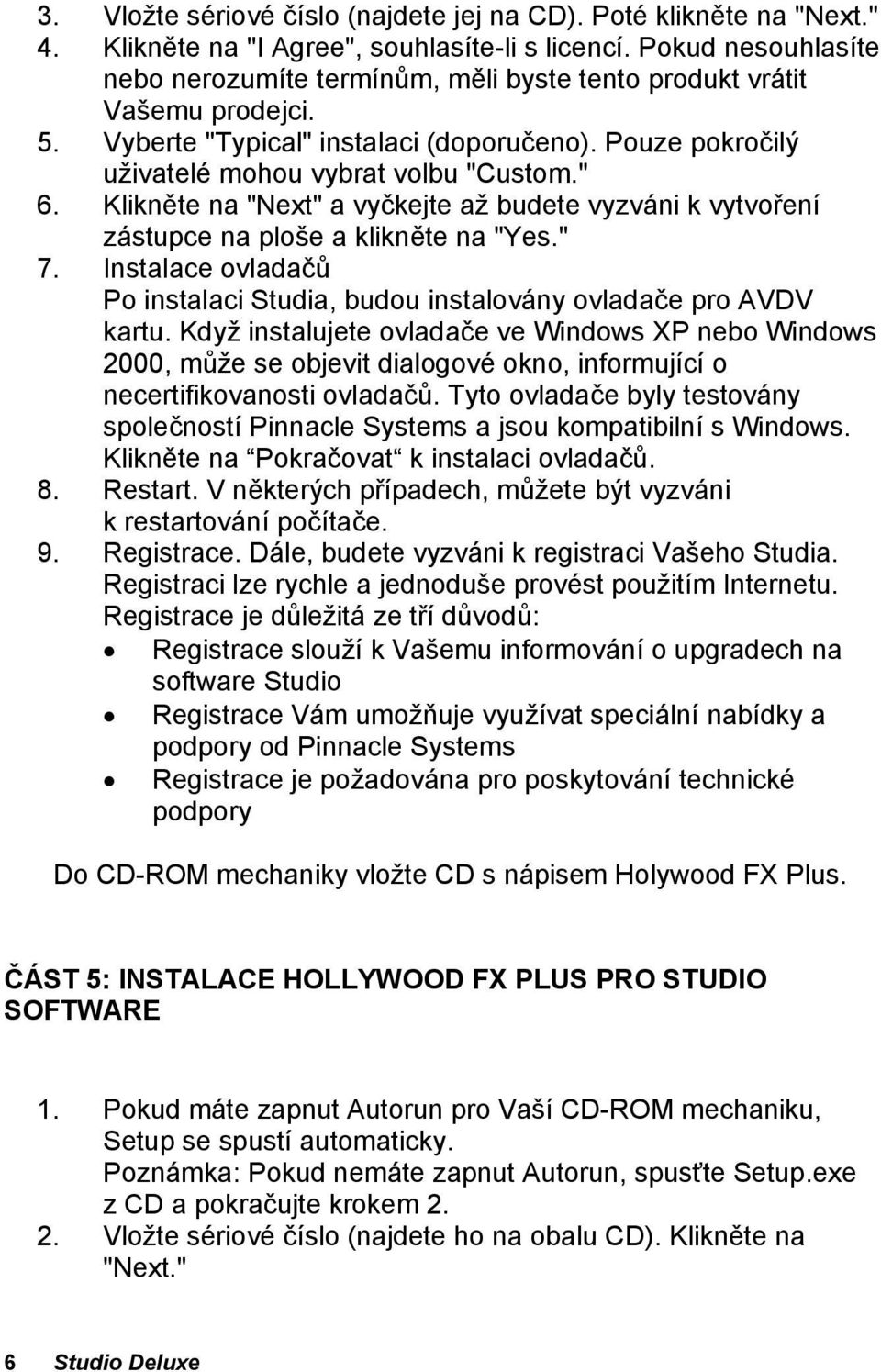 Klikněte na "Next" a vyčkejte až budete vyzváni k vytvoření zástupce na ploše a klikněte na "Yes." 7. Instalace ovladačů Po instalaci Studia, budou instalovány ovladače pro AVDV kartu.