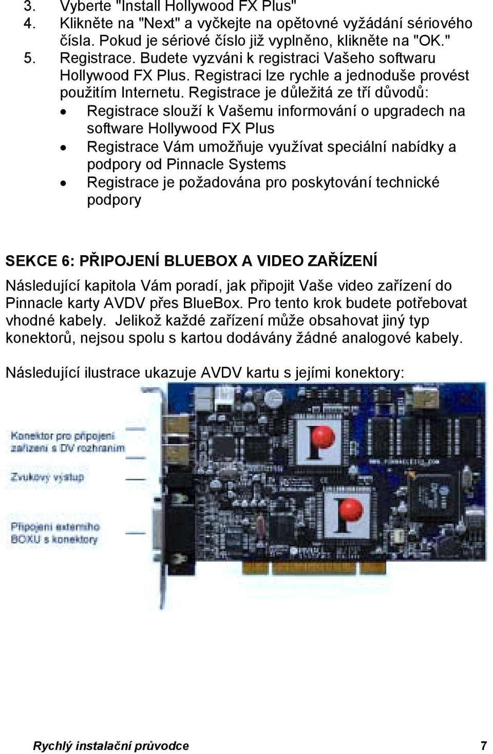 Registrace je důležitá ze tří důvodů: Registrace slouží k Vašemu informování o upgradech na software Hollywood FX Plus Registrace Vám umožňuje využívat speciální nabídky a podpory od Pinnacle Systems