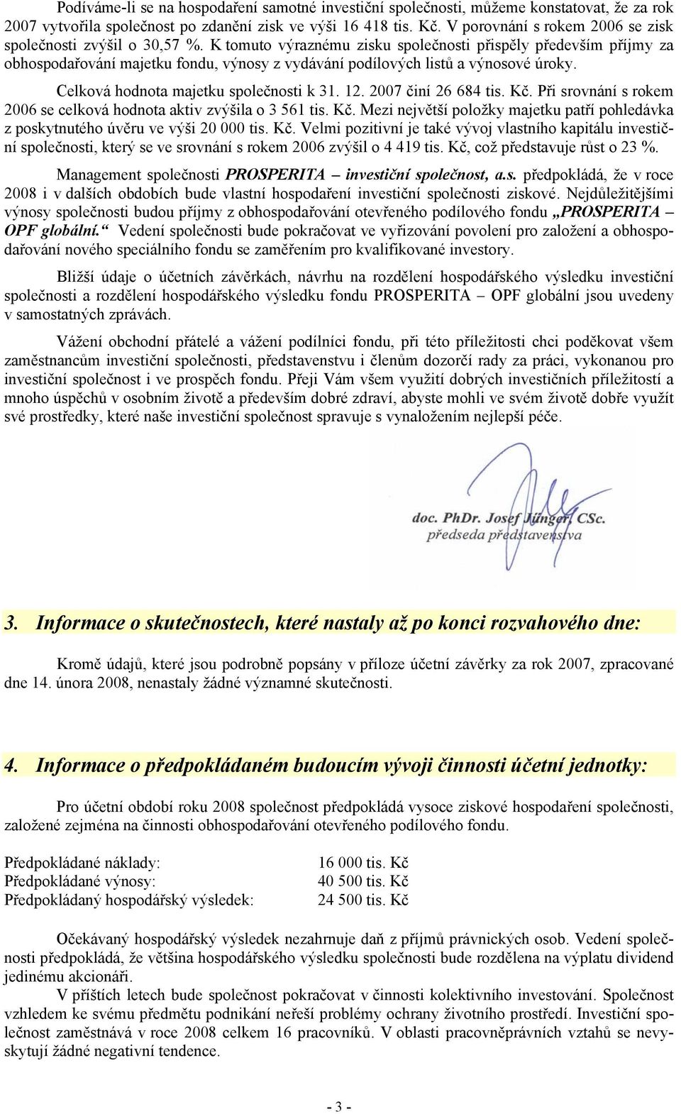 K tomuto výraznému zisku společnosti přispěly především příjmy za obhospodařování majetku fondu, výnosy z vydávání podílových listů a výnosové úroky. Celková hodnota majetku společnosti k 31. 12.