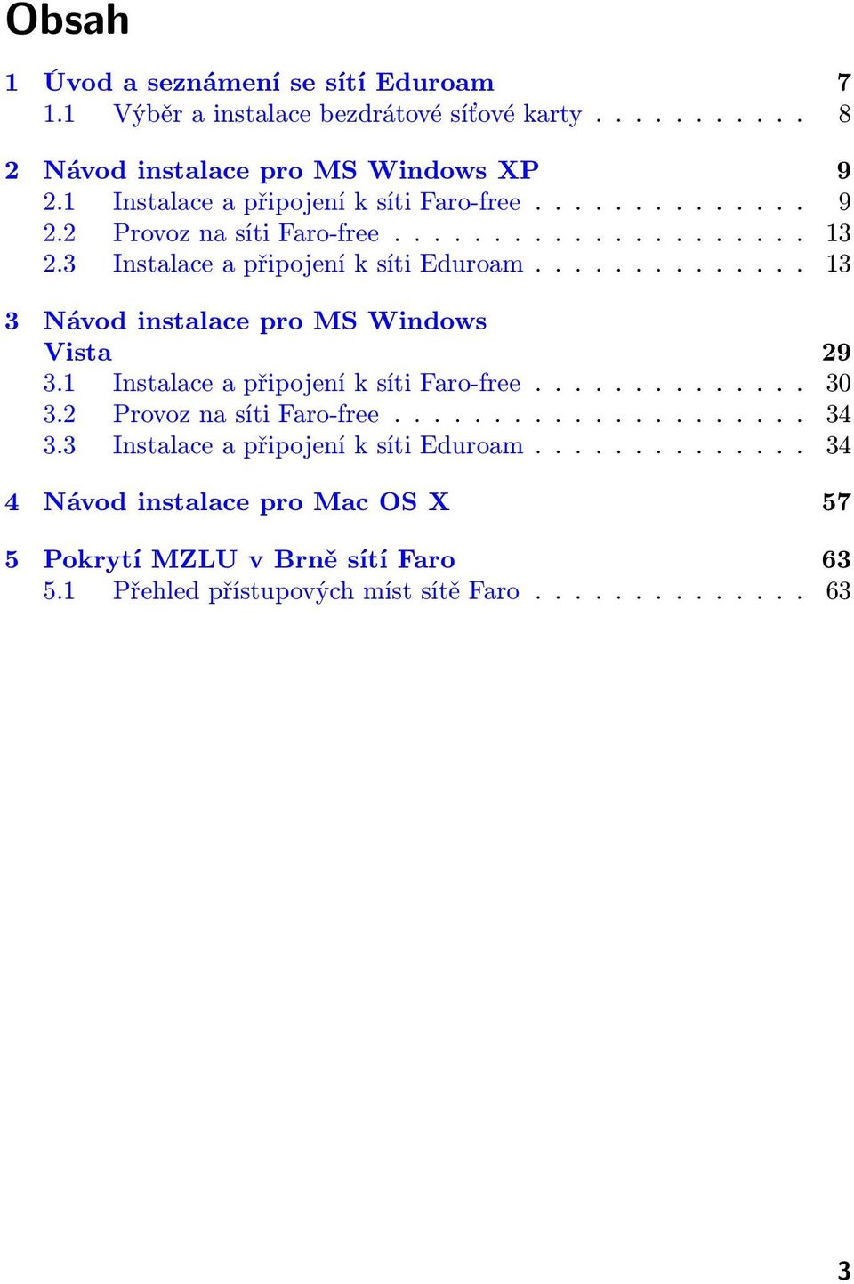 ............. 13 3 Návod instalace pro MS Windows Vista 29 3.1 Instalace a připojení k síti Faro-free.............. 30 3.2 Provoz na síti Faro-free..................... 34 3.