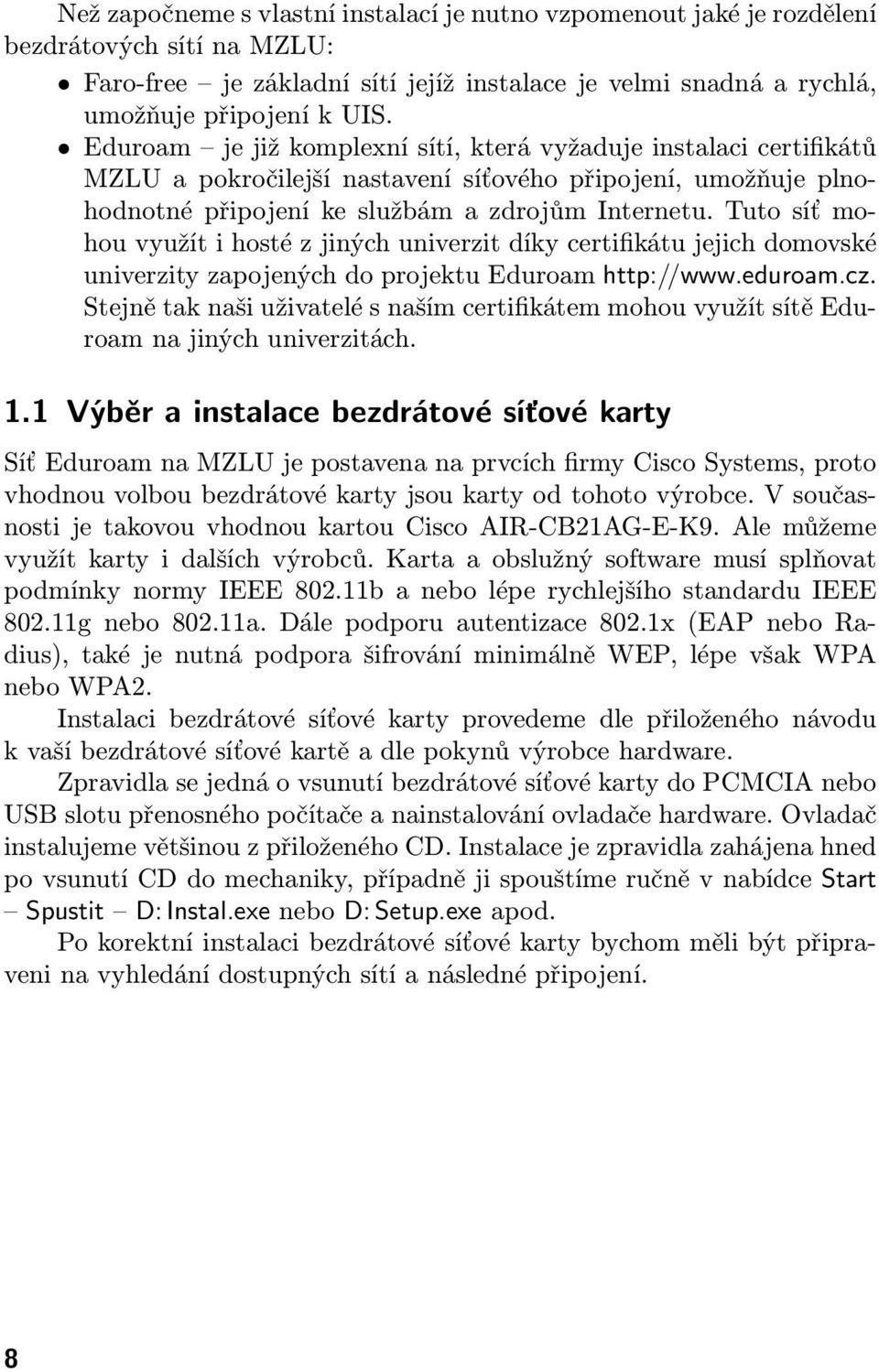 Tuto síť mohou využít i hosté z jiných univerzit díky certifikátu jejich domovské univerzity zapojených do projektu Eduroam http://www.eduroam.cz.