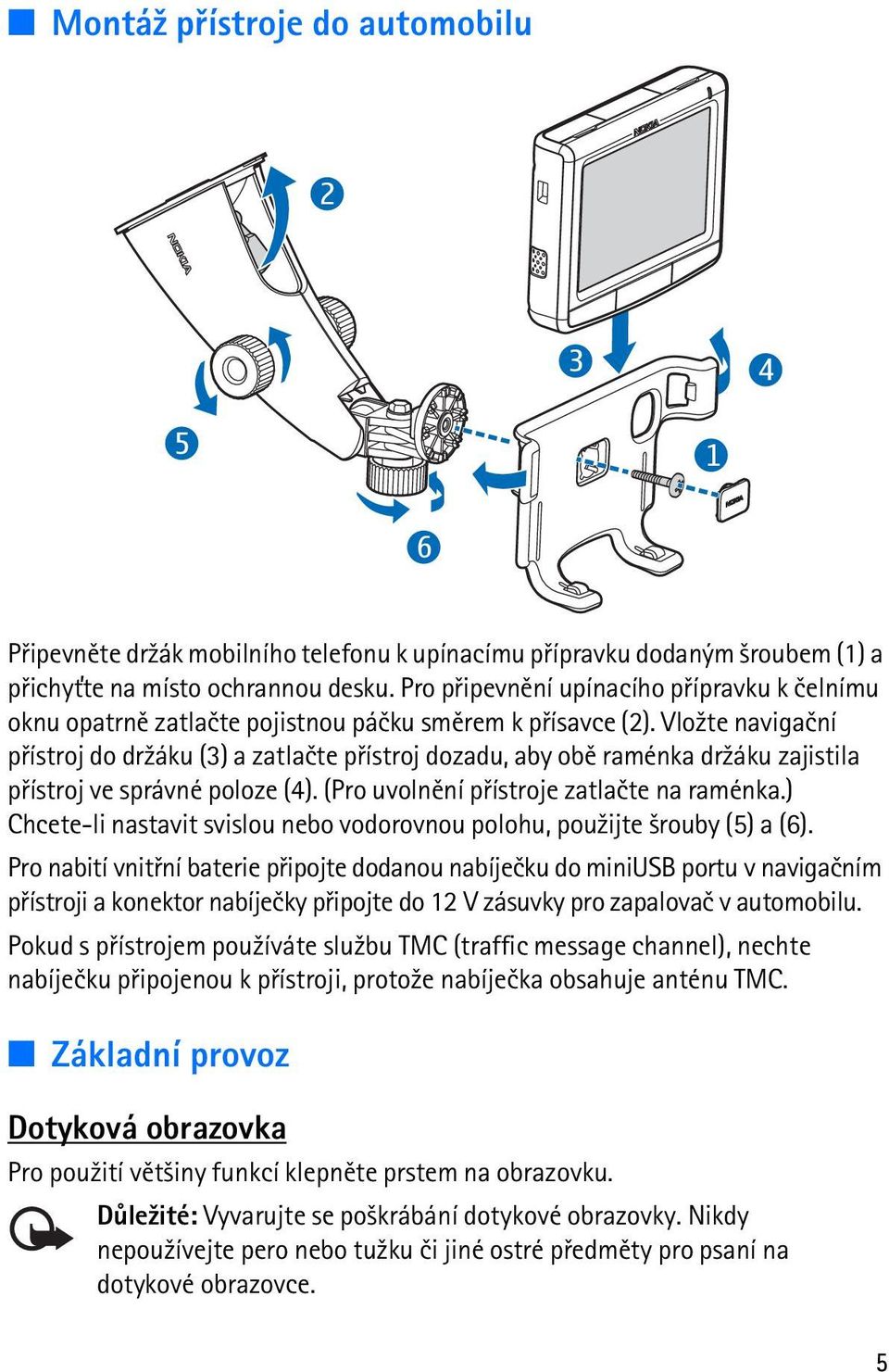 Vlo¾te navigaèní pøístroj do dr¾áku (3) a zatlaète pøístroj dozadu, aby obì raménka dr¾áku zajistila pøístroj ve správné poloze (4). (Pro uvolnìní pøístroje zatlaète na raménka.