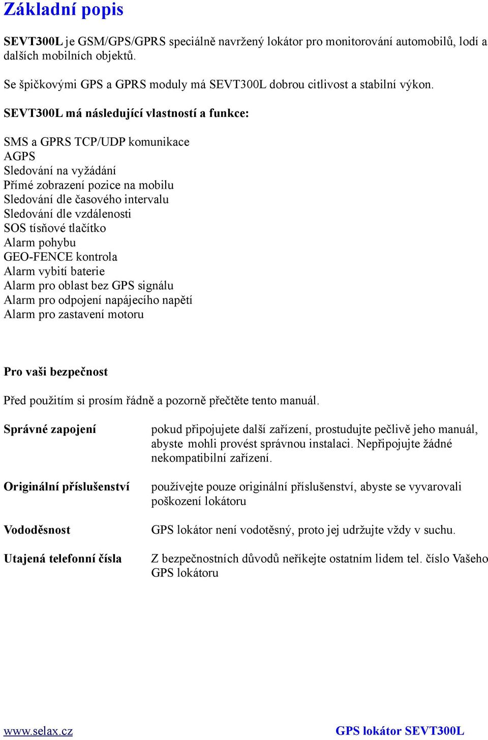 SEVT300L má následující vlastností a funkce: SMS a GPRS TCP/UDP komunikace AGPS Sledování na vyžádání Přímé zobrazení pozice na mobilu Sledování dle časového intervalu Sledování dle vzdálenosti SOS