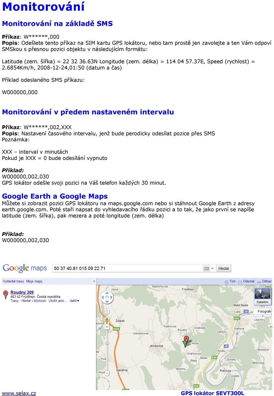 6854Km/h, 2008-12-24,01:50 (datum a čas) Příklad odeslaného SMS příkazu: W000000,000 Monitorování v předem nastaveném intervalu Příkaz: W******,002,XXX Popis: Nastavení časového intervalu, jenž bude