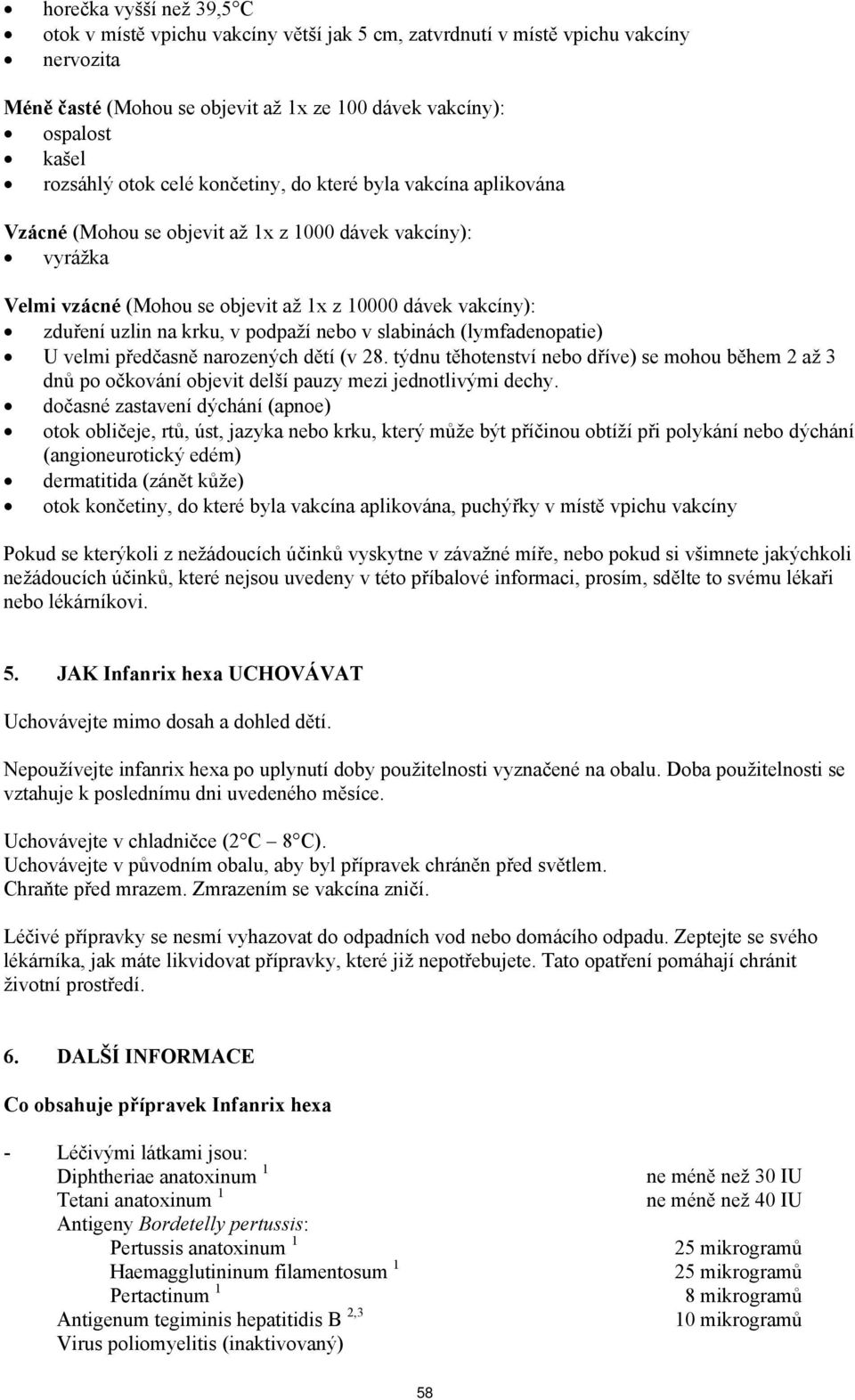 podpaží nebo v slabinách (lymfadenopatie) U velmi předčasně narozených dětí (v 28. týdnu těhotenství nebo dříve) se mohou během 2 až 3 dnů po očkování objevit delší pauzy mezi jednotlivými dechy.