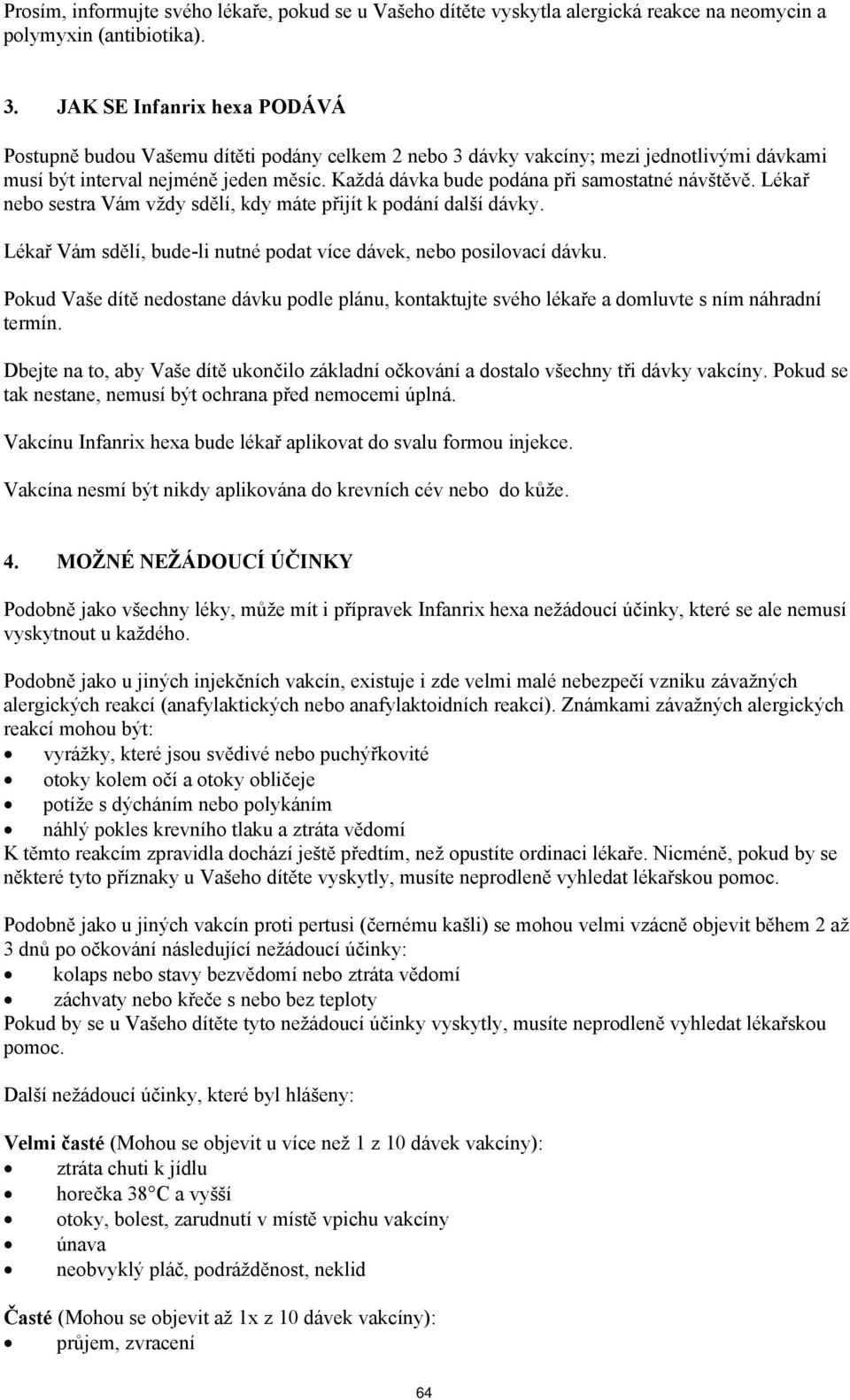 Každá dávka bude podána při samostatné návštěvě. Lékař nebo sestra Vám vždy sdělí, kdy máte přijít k podání další dávky. Lékař Vám sdělí, bude-li nutné podat více dávek, nebo posilovací dávku.