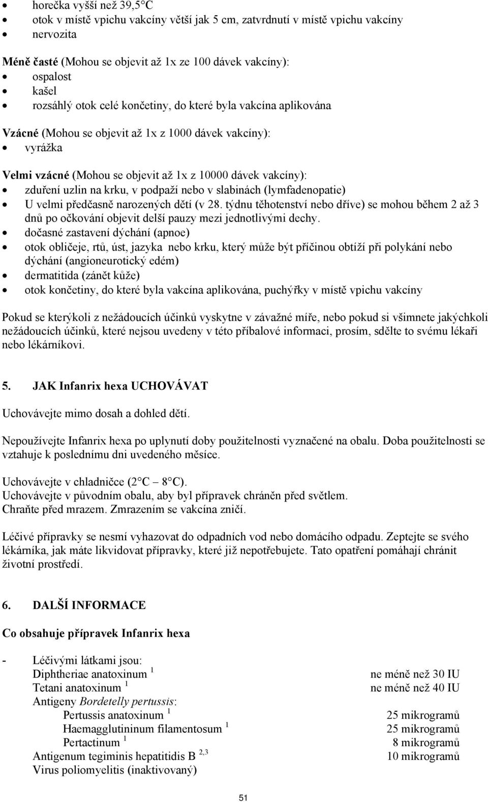 podpaží nebo v slabinách (lymfadenopatie) U velmi předčasně narozených dětí (v 28. týdnu těhotenství nebo dříve) se mohou během 2 až 3 dnů po očkování objevit delší pauzy mezi jednotlivými dechy.