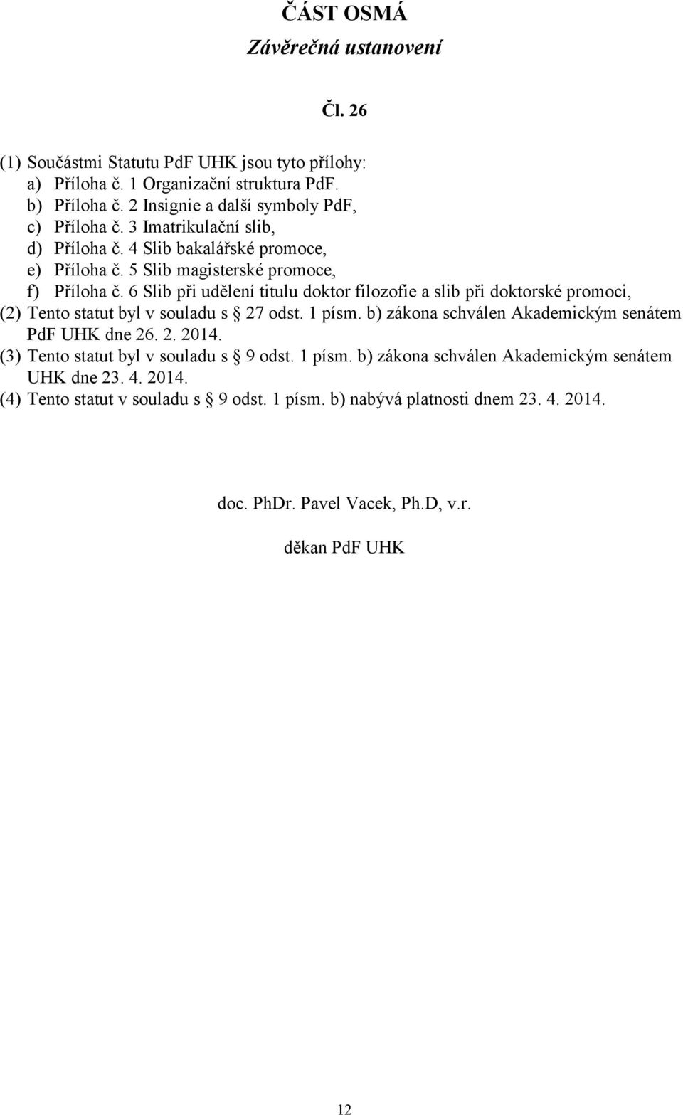 6 Slib při udělení titulu doktor filozofie a slib při doktorské promoci, (2) Tento statut byl v souladu s 27 odst. 1 písm. b) zákona schválen Akademickým senátem PdF UHK dne 26. 2. 2014.