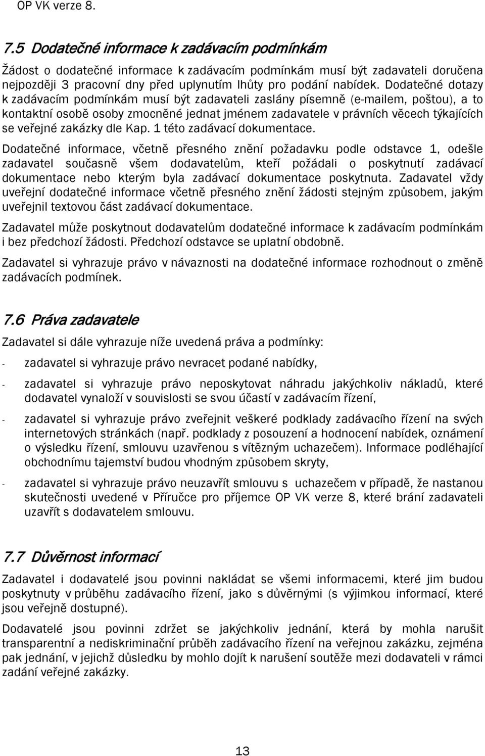 Dodatečné dotazy k zadávacím podmínkám musí být zadavateli zaslány písemně (e-mailem, poštou), a to kontaktní osobě osoby zmocněné jednat jménem zadavatele v právních věcech týkajících se veřejné