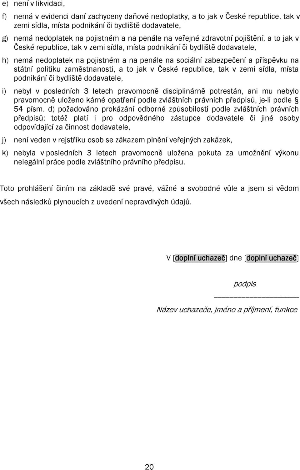 příspěvku na státní politiku zaměstnanosti, a to jak v České republice, tak v zemi sídla, místa podnikání či bydliště dodavatele, i) nebyl v posledních 3 letech pravomocně disciplinárně potrestán,