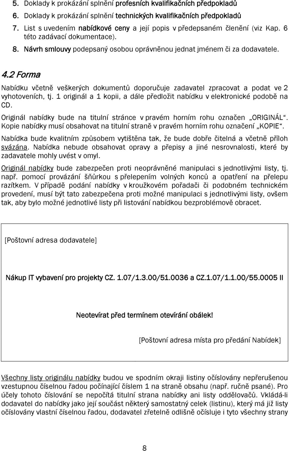 2 Forma Nabídku včetně veškerých dokumentů doporučuje zadavatel zpracovat a podat ve 2 vyhotoveních, tj. 1 originál a 1 kopii, a dále předložit nabídku v elektronické podobě na CD.