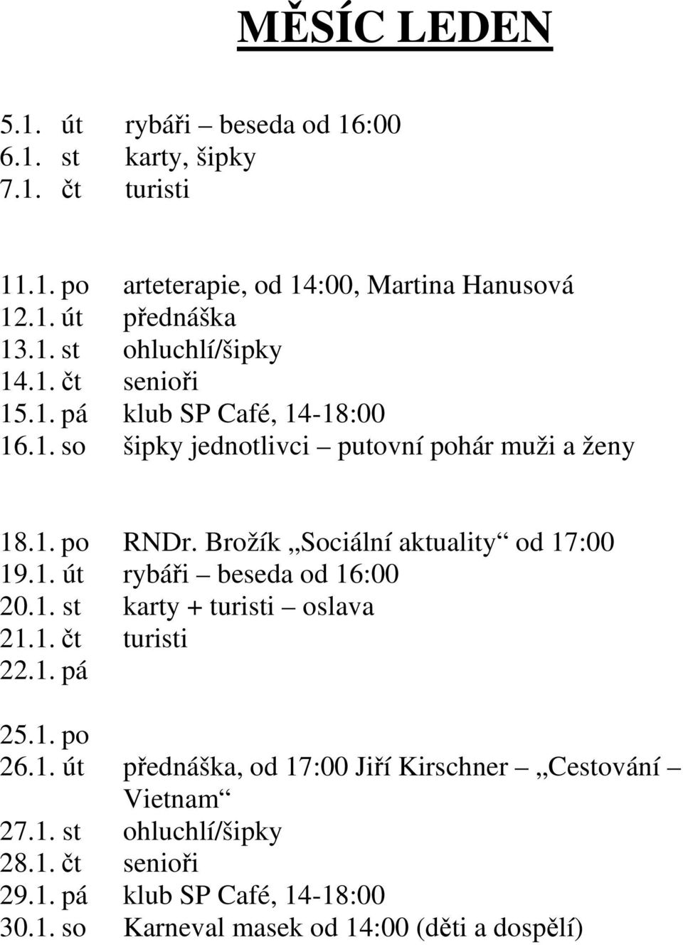 Brožík Sociální aktuality od 17:00 19.1. út rybáři beseda od 16:00 20.1. st karty + turisti oslava 21.1. čt turisti 22.1. pá 25.1. po 26.1. út přednáška, od 17:00 Jiří Kirschner Cestování Vietnam 27.