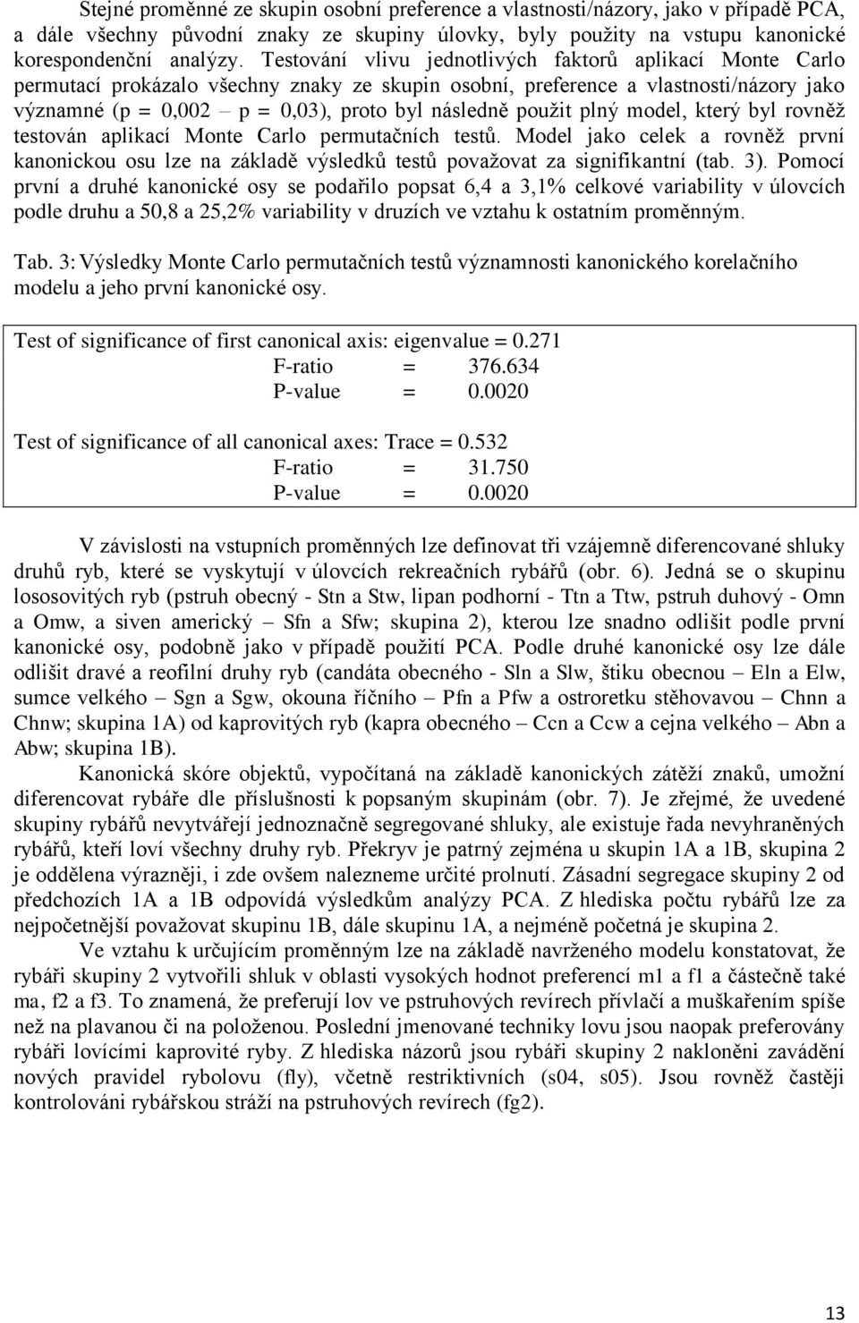 použit plný model, který byl rovněž testován aplikací Monte Carlo permutačních testů. Model jako celek a rovněž první kanonickou osu lze na základě výsledků testů považovat za signifikantní (tab. 3).