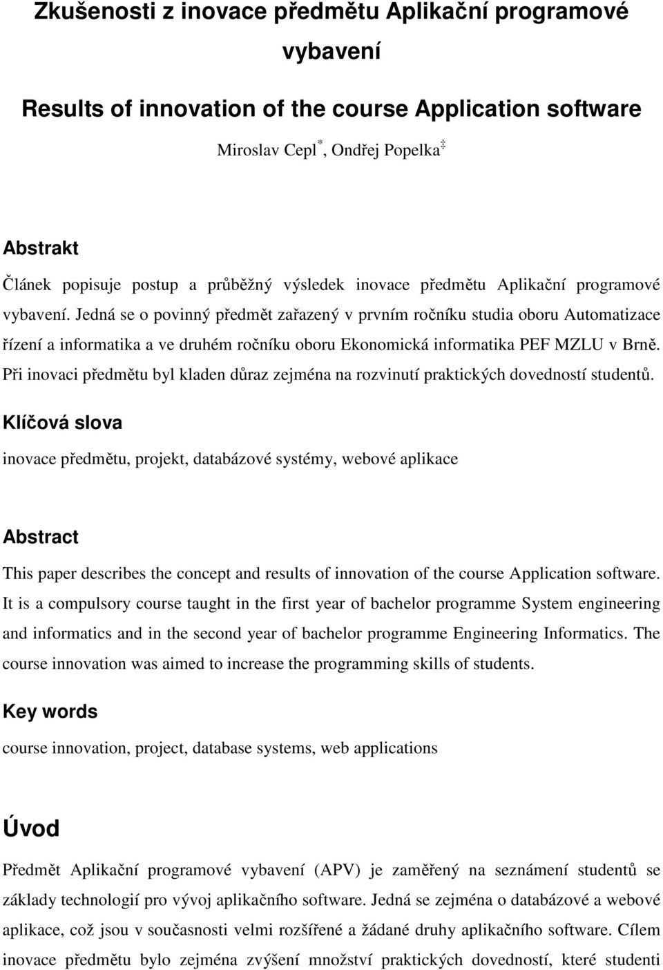 Jedná se o povinný předmět zařazený v prvním ročníku studia oboru Automatizace řízení a informatika a ve druhém ročníku oboru Ekonomická informatika PEF MZLU v Brně.