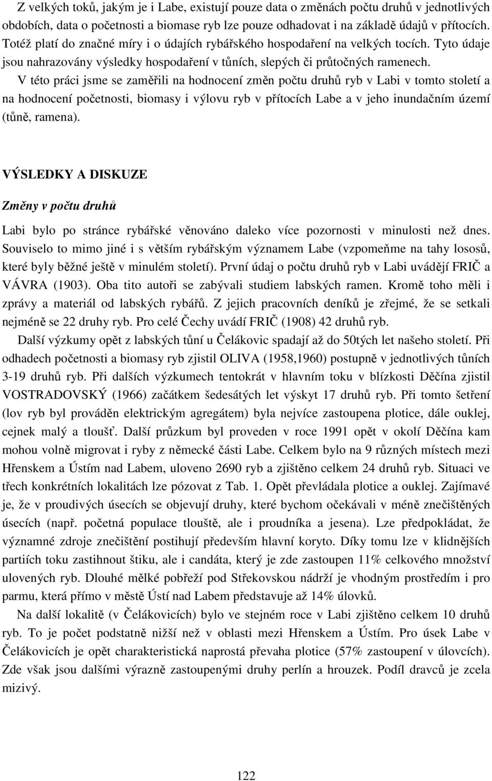 V této práci jsme se zaměřili na hodnocení změn počtu druhů ryb v Labi v tomto století a na hodnocení početnosti, biomasy i výlovu ryb v přítocích Labe a v jeho inundačním území (tůně, ramena).