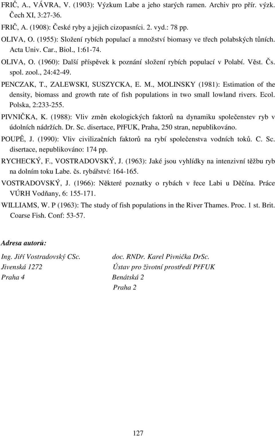 spol. zool., 24:42-49. PENCZAK, T., ZALEWSKI, SUSZYCKA, E. M., MOLINSKY (1981): Estimation of the density, biomass and growth rate of fish populations in two small lowland rivers. Ecol.