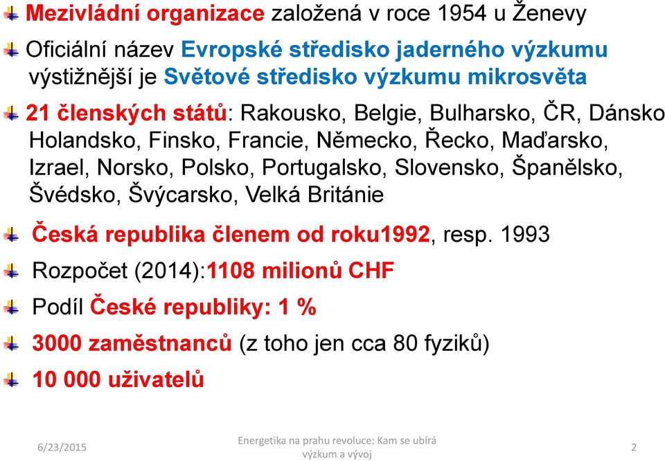 Maďarsko, Izrael, Norsko, Polsko, Portugalsko, Slovensko, Španělsko, Švédsko, Švýcarsko, Velká Británie Česká republika členem od