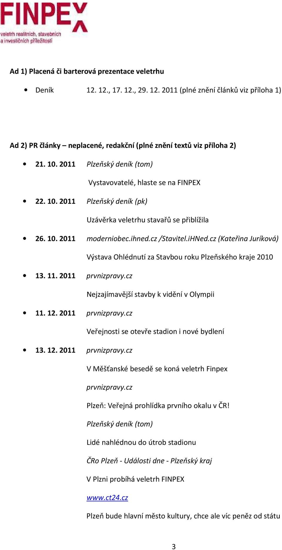 cz (Kateřina Juríková) Výstava Ohlédnutí za Stavbou roku Plzeňského kraje 2010 13. 11. 2011 prvnizpravy.cz Nejzajímavější stavby k vidění v Olympii 11. 12. 2011 prvnizpravy.cz Veřejnosti se otevře stadion i nové bydlení 13.