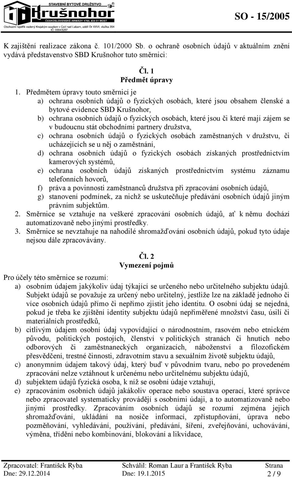 či které mají zájem se v budoucnu stát obchodními partnery družstva, c) ochrana osobních údajů o fyzických osobách zaměstnaných v družstvu, či ucházejících se u něj o zaměstnání, d) ochrana osobních