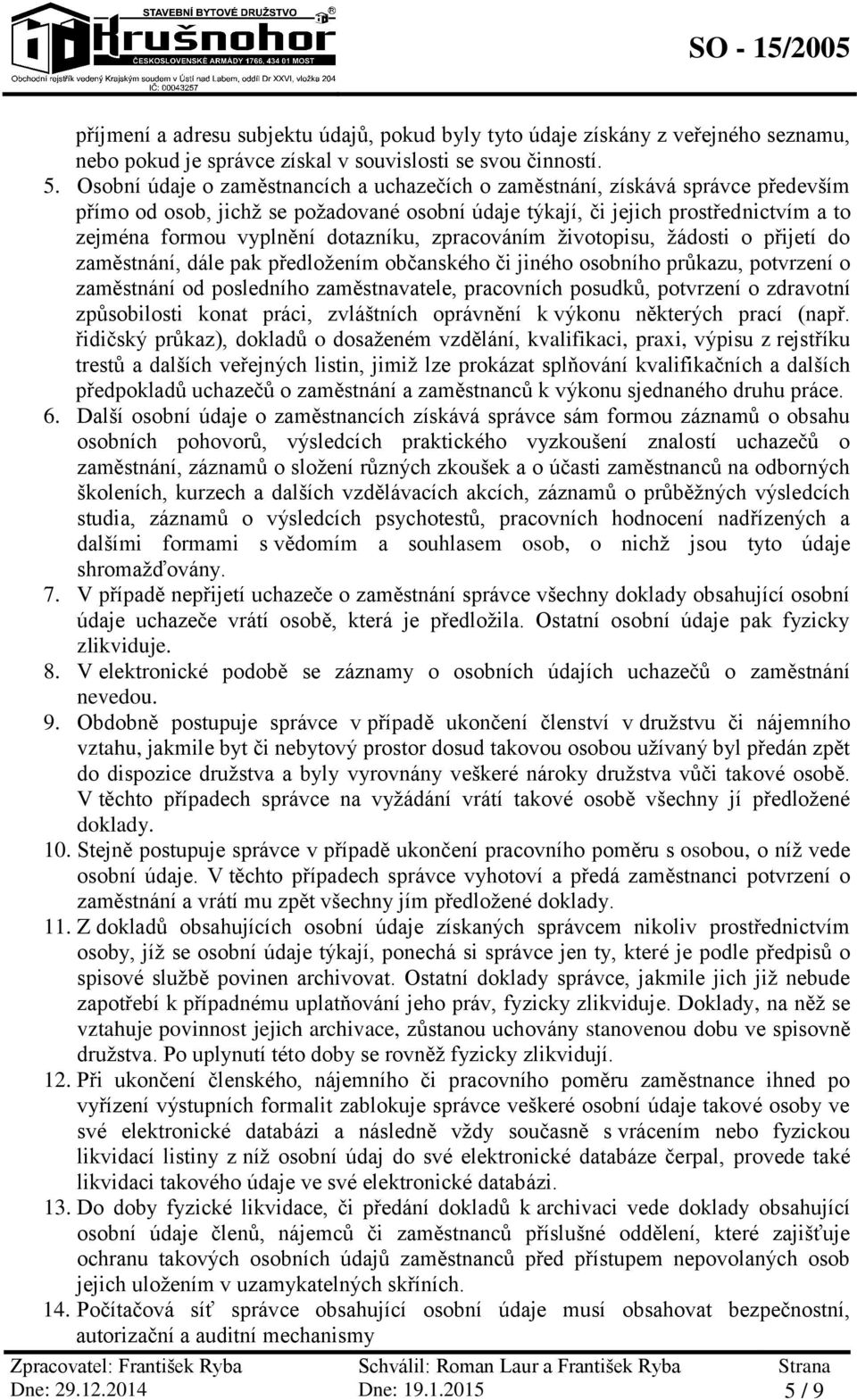 dotazníku, zpracováním životopisu, žádosti o přijetí do zaměstnání, dále pak předložením občanského či jiného osobního průkazu, potvrzení o zaměstnání od posledního zaměstnavatele, pracovních