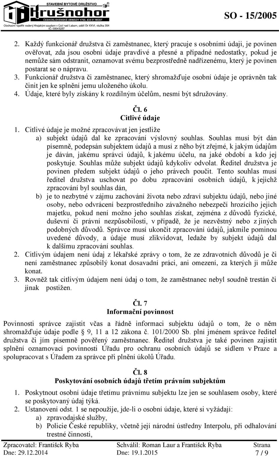 Funkcionář družstva či zaměstnanec, který shromažďuje osobní údaje je oprávněn tak činit jen ke splnění jemu uloženého úkolu. 4. Údaje, které byly získány k rozdílným účelům, nesmí být sdružovány. Čl.