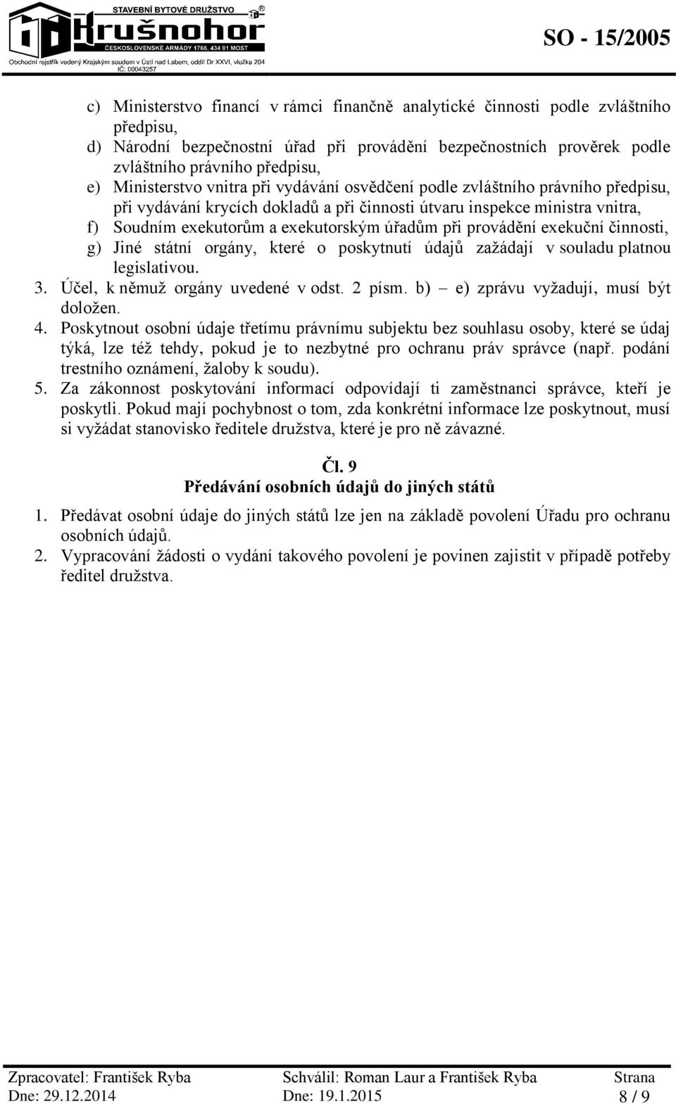 při provádění exekuční činnosti, g) Jiné státní orgány, které o poskytnutí údajů zažádají v souladu platnou legislativou. 3. Účel, k němuž orgány uvedené v odst. 2 písm.