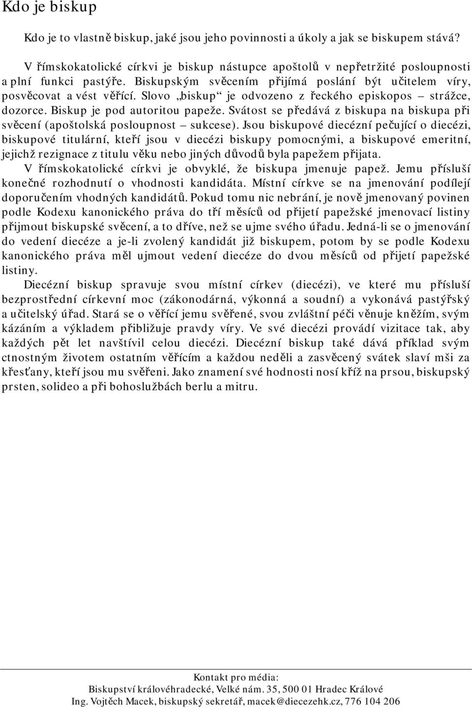 Slovo biskup je odvozeno z řeckého episkopos strážce, dozorce. Biskup je pod autoritou papeže. Svátost se předává z biskupa na biskupa při svěcení (apoštolská posloupnost sukcese).