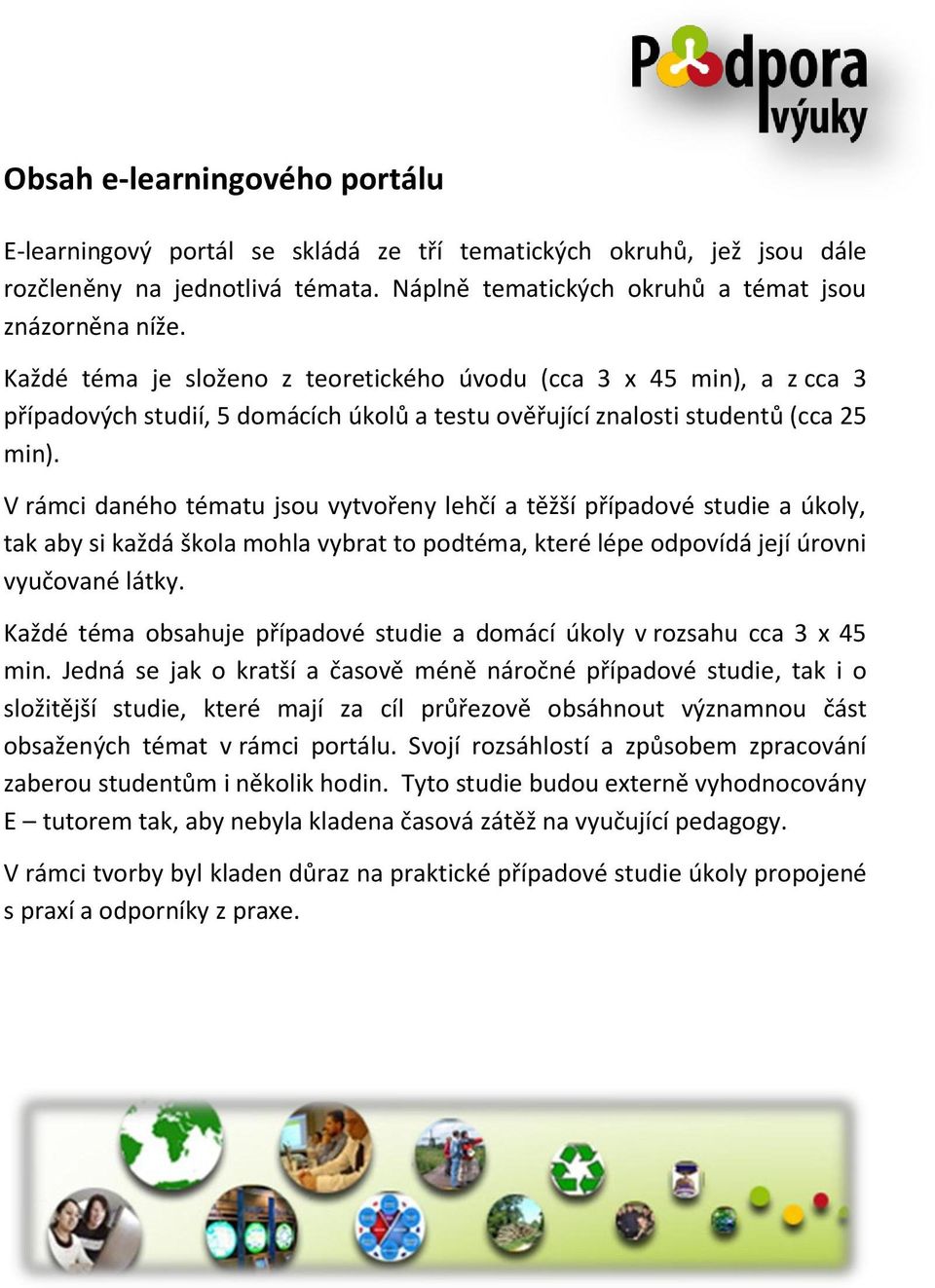 V rámci daného tématu jsou vytvořeny lehčí a těžší případové studie a úkoly, tak aby si každá škola mohla vybrat to podtéma, které lépe odpovídá její úrovni vyučované látky.