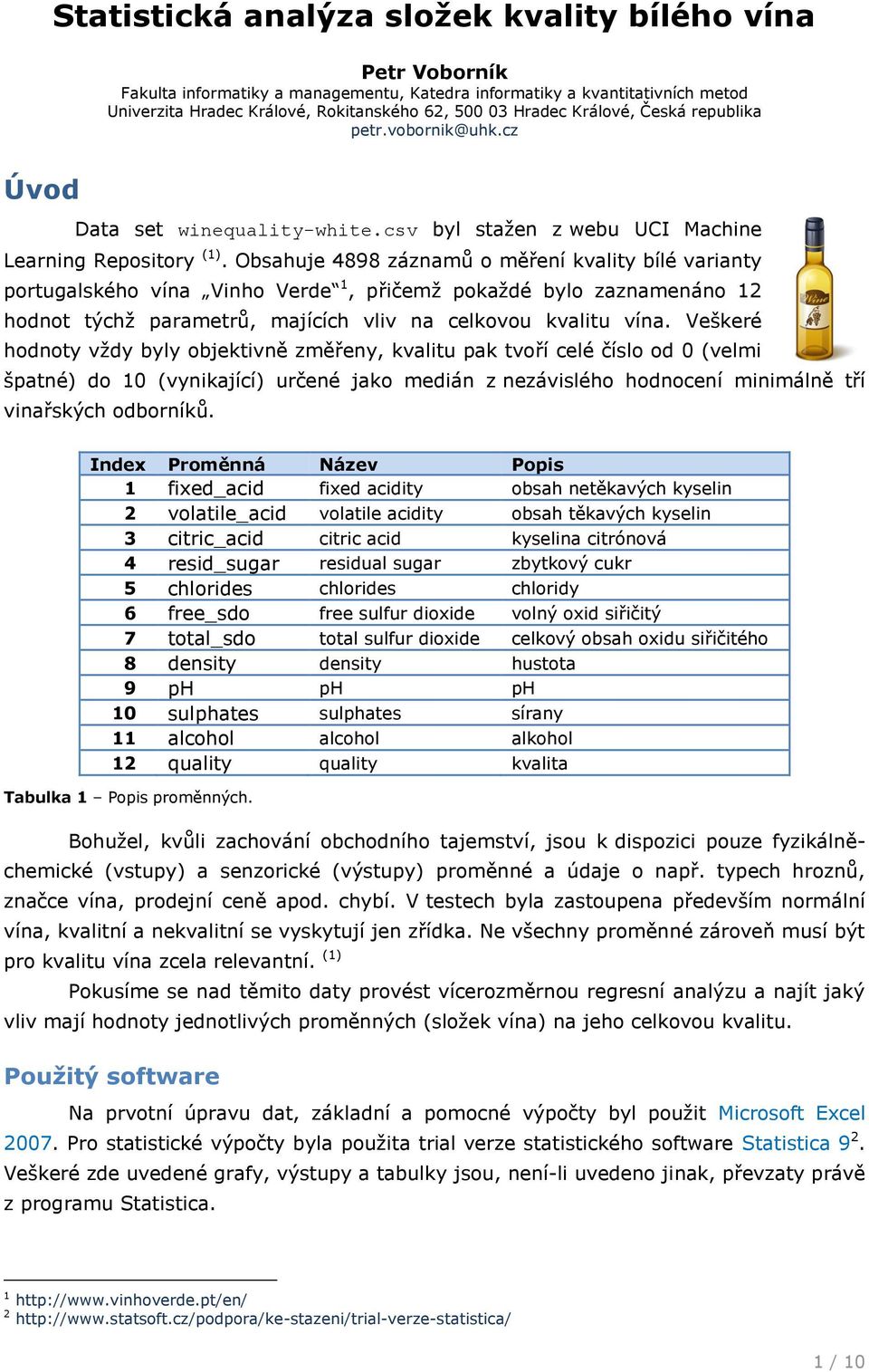 Obsahuje 898 záznamů o měření kvality bílé varianty portugalského vína Vinho Verde 1, přičemž pokaždé bylo zaznamenáno 12 hodnot týchž parametrů, majících vliv na celkovou kvalitu vína.