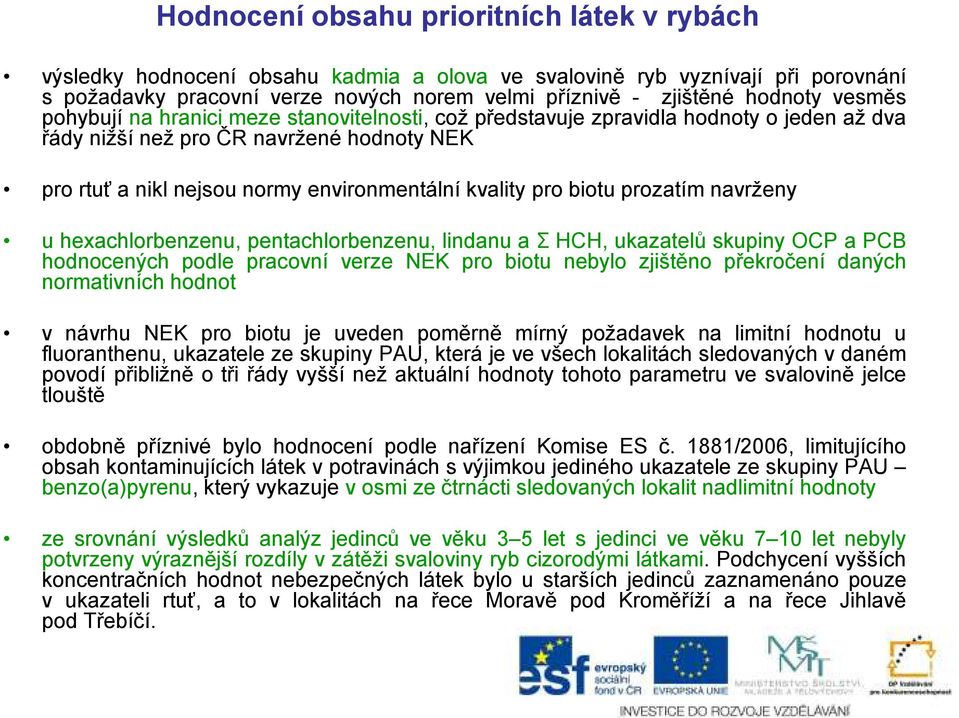 biotu prozatím navrženy u hexachlorbenzenu, pentachlorbenzenu, lindanu a Σ HCH, ukazatelů skupiny OCP a PCB hodnocených podle pracovní verze NEK pro biotu nebylo zjištěno překročení daných